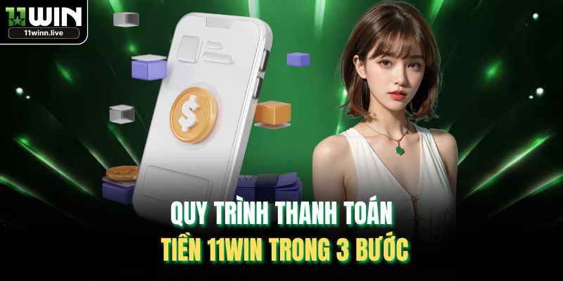 Quy trình thanh toán tiền 11WIN trong 3 bước